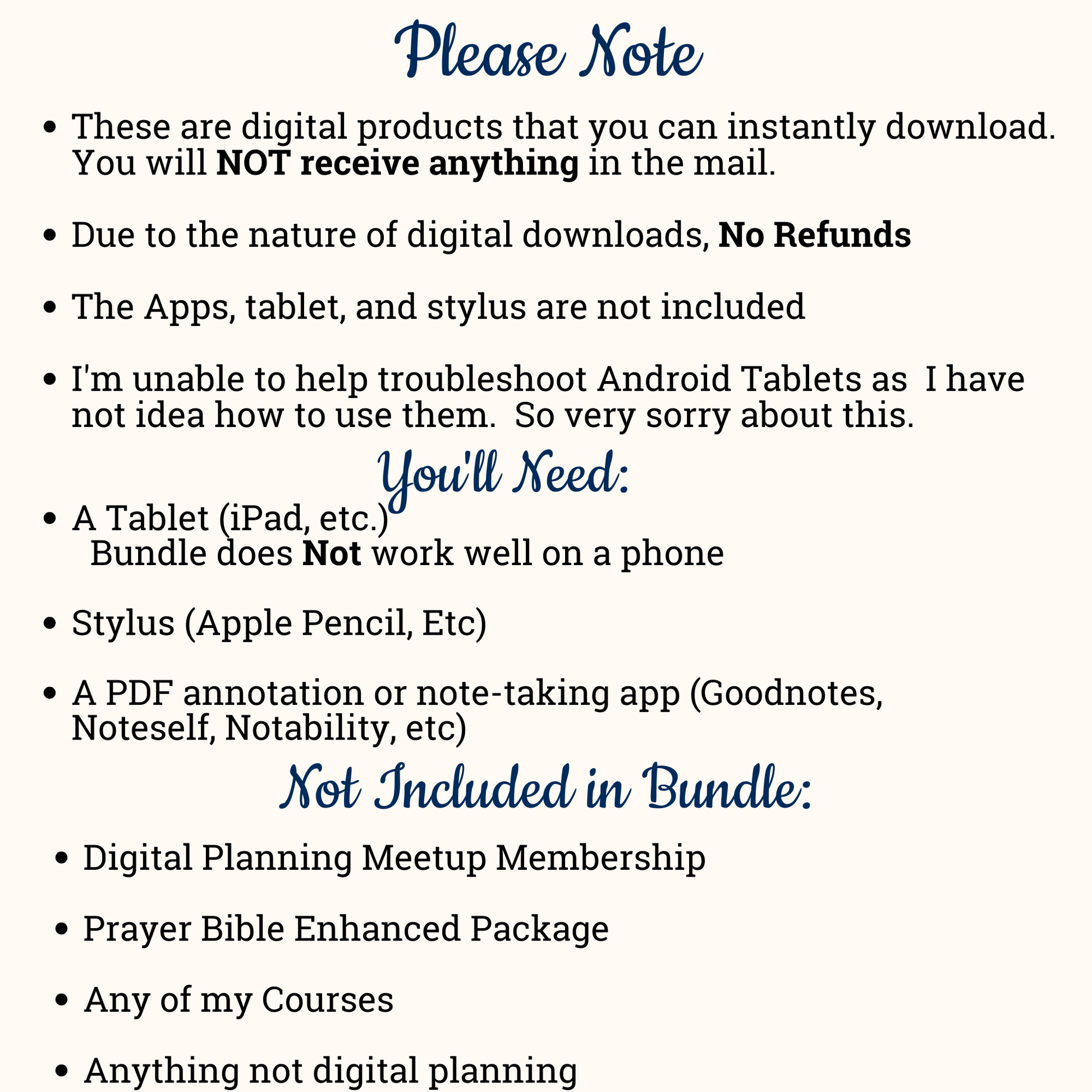 This is a digital item. nothing will be shipped to you.  Due to the nature of digital items no refunds are allowed. You will need an ipad or tablet for these items to work. you wil also need an annotation app to use the planners.   Things not included in this bundle: digital planning meetup, prayer bible enhanced package, any courses and anything not digital planning.