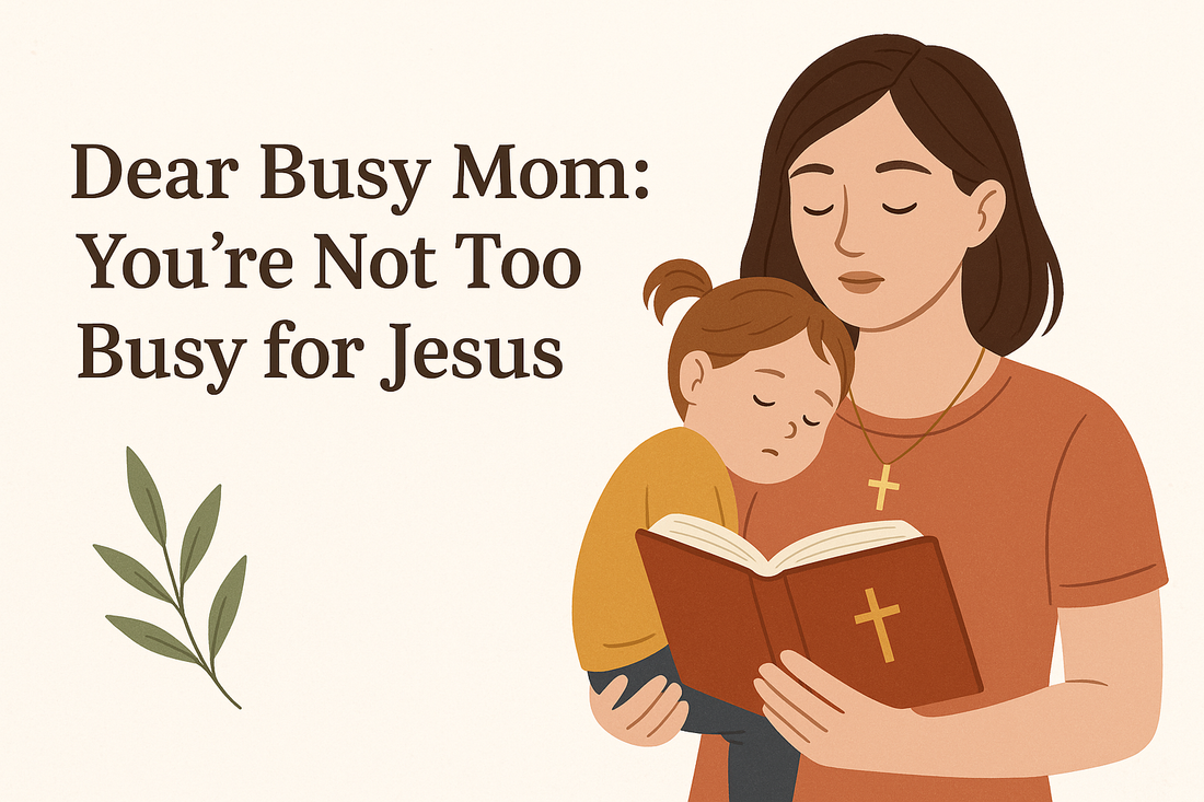 Dear Busy Mom: You’re Not Too Busy for Jesus